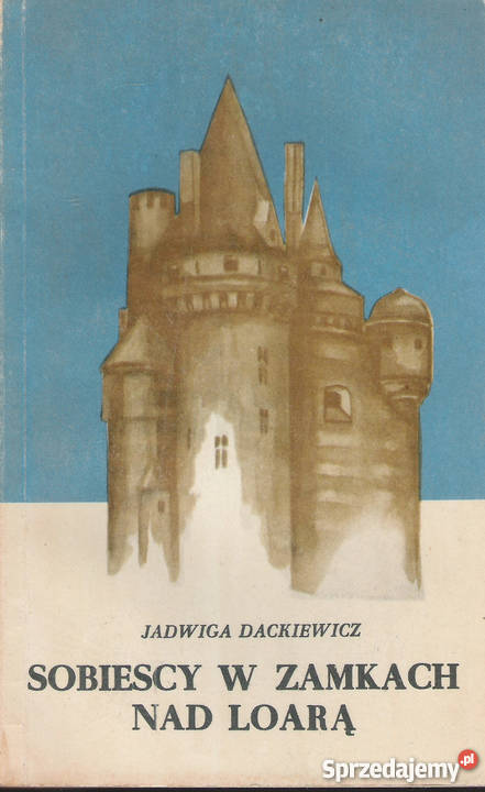 Sobiescy w zamkach Loarą J Dackiewicz Rok wydania 1974 Puławy