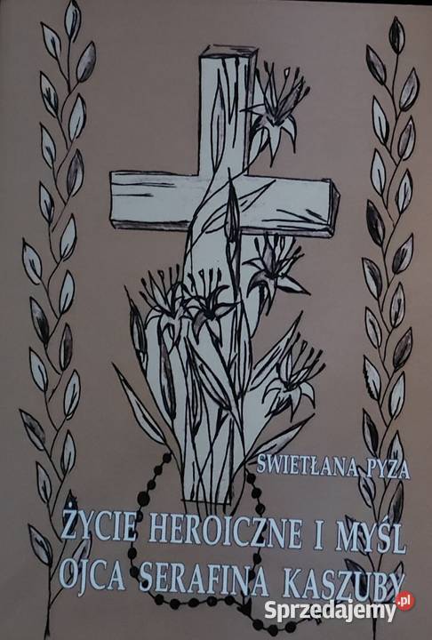Życie heroiczne i myśl Ojca Serafina Kaszuby Gorzów Wielkopolski