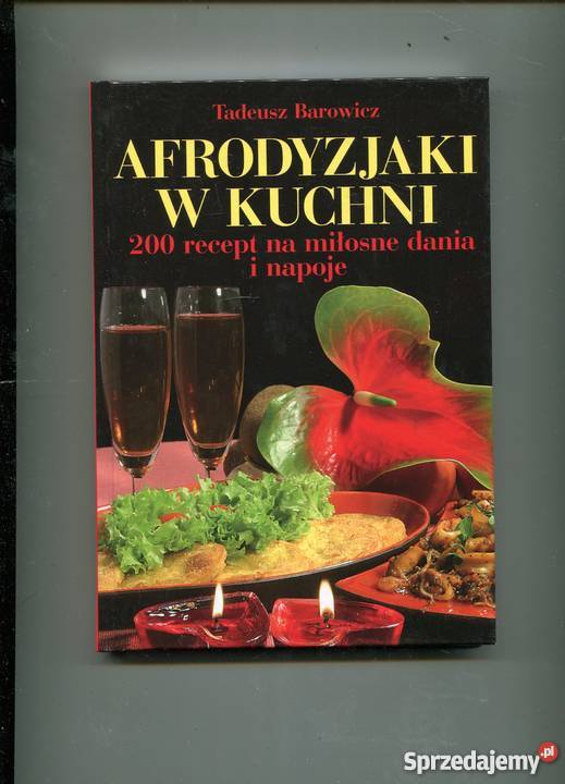 Afrodyzjaki w kuchni 200 recept na miłosne dania Pozostałe Szczecin