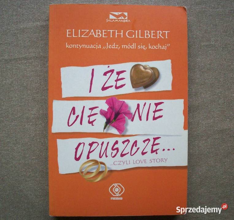 I że cię nie opuszczę.. czyli love story, E. Gilbert, 2010.