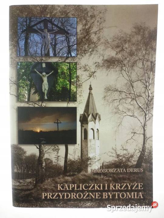 KAPLICZKI I KRZYŻE PRZYDROŻNE BYTOMIA DERUS M Rok wydania 2006 Piotrków Trybunalski