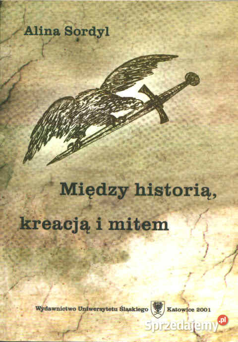 MIĘDZY HISTORIĄ KREACJĄ I MITEM Alina Sordyl literaturoznawstwo sprzedam