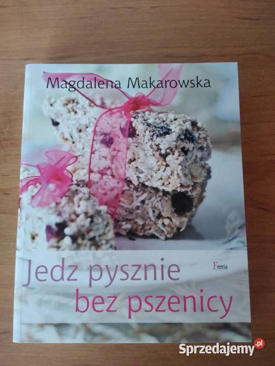 "Jedz pysznie bez pszenicy " Magdalena Makarowska NOWA