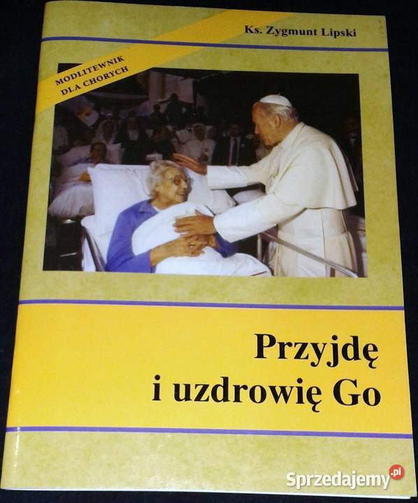Przyjdę i uzdrowię go Modlitewnik chorych ks Chełm sprzedam