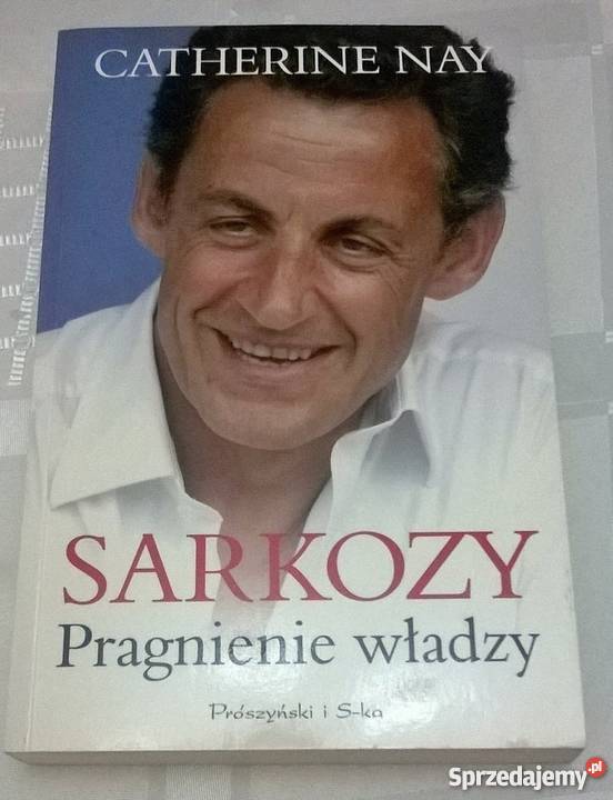 Catherine Nay Sarkozy pragnienie władzy Rok wydania 2007 Proza i poezja Warszawa