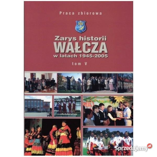 Zarys Historii Wałcza w Latach 1945-2005 Tom V