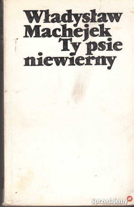 01462 TY PSIE NIEWIERNY WŁADYSŁAW MACHEJEK literatura piękna - proza polska Kultura i Rozrywka Czyrna sprzedam