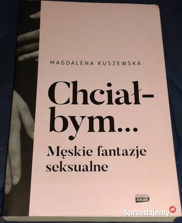 Chciałbym Męskie fantazje seksualne Magdalena Chełm