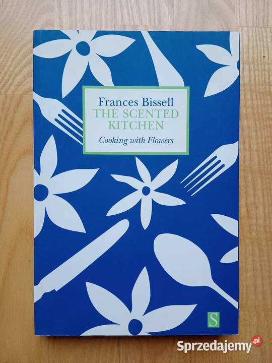 Scented Kitchen Cooking with Flowers by Frances Piaseczno