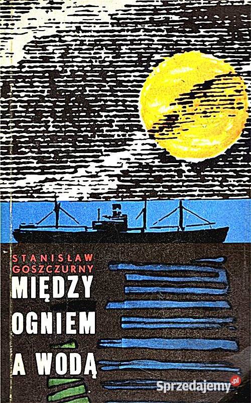 MIĘDZY OGNIEM A WODĄ Stanisław Goszczurny Chorzów