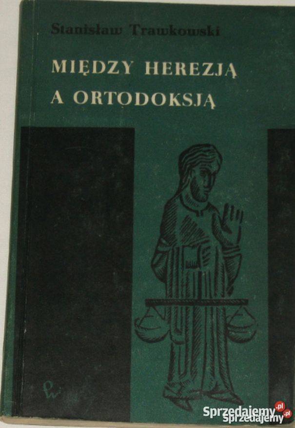 MIĘDZY HEREZJĄ A ORTODOKSJĄ TRAWKOWSKI STANISŁAW religioznawstwo, nauki teologiczne Kraków