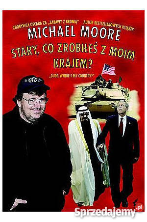 Michael Moore STARY CO ZROBIŁEŚ Z MOIM KRAJEM Rok wydania 2004 Katowice