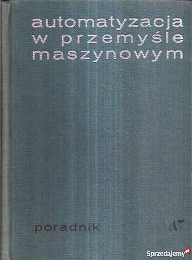 AUTOMATYZACJA W PRZEMYŚLE MASZYNOWYM PORADNIK Książki naukowe i popularnonaukowe Radom