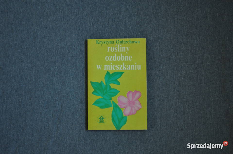 Rośliny ozdobne w mieszkaniu Krystyna Onitzchowa Warszawa