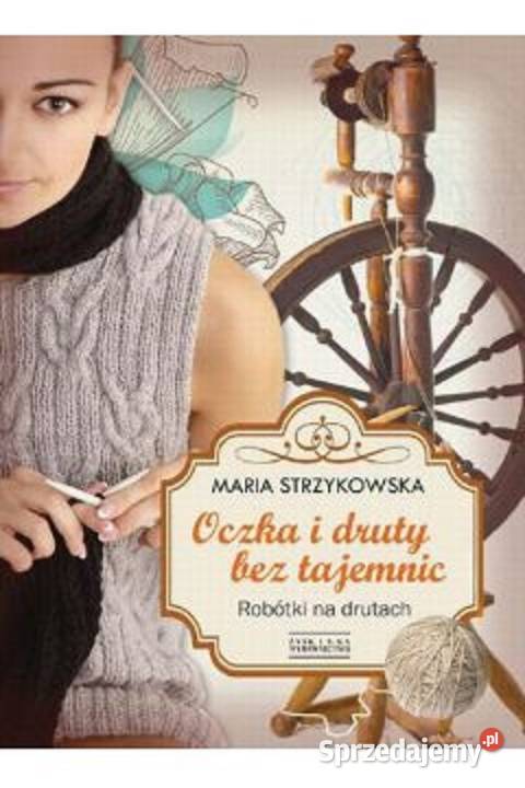 Oczka i druty bez tajemnic robótki na drutach hobby, kolekcjonerstwo Poradniki, albumy i reportaże mazowieckie Warszawa
