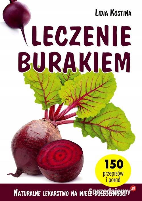 Leczenie burakiem Naturalne lekarstwo na wiele zdrowie, pierwsza pomoc Poradniki, albumy i reportaże Osięciny