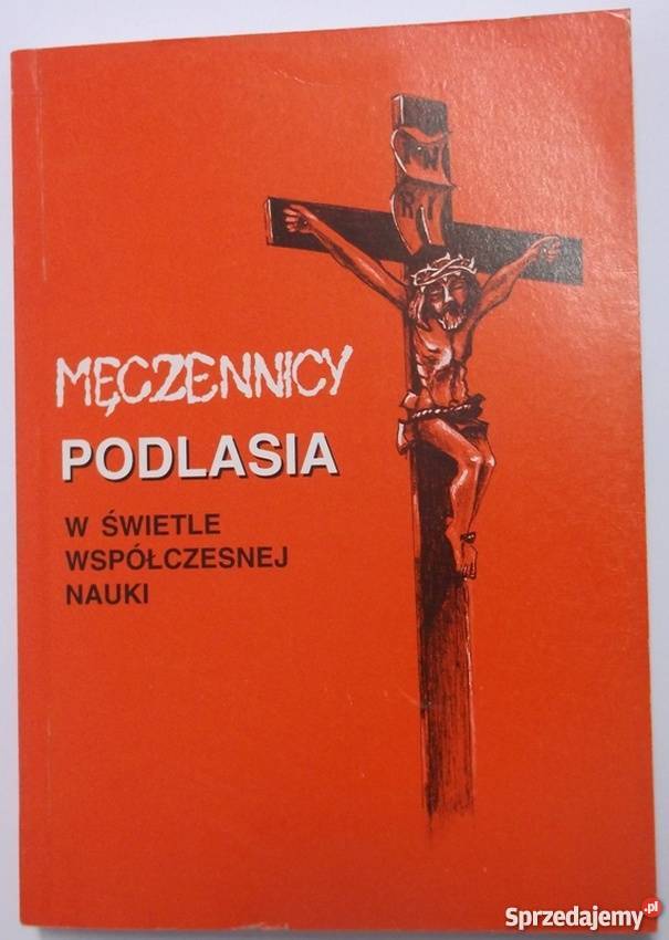 MĘCZENNICY PODLASIA W ŚWIETLE WSPÓŁCZESNEJ NAUKI Rok wydania 1995 Tarnów sprzedam