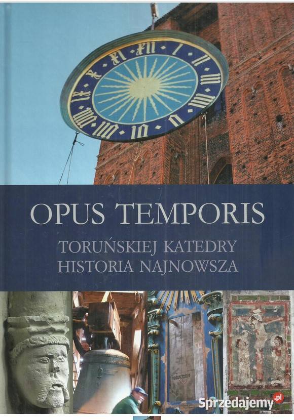 Opus temporis. Toruńskiej katedry historia najnowsza