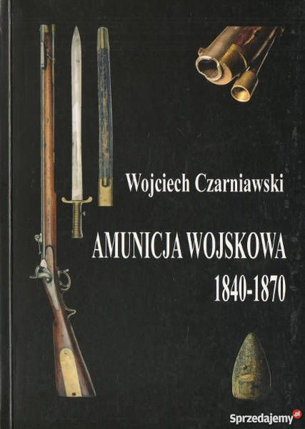 AMUNICJA WOJSKOWA 18401870 CZARNIAWSKI WOJCIECH militaria, broń, wojskowość Książki naukowe i popularnonaukowe Chełm