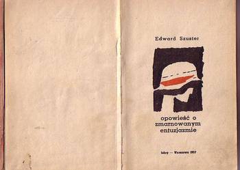 (6597) OPOWIEŚĆ O ZMARNOWANYM ENTUZJAZMIE – EDWARD SZUSTER