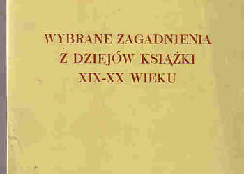 (3917) WYBRANE ZAGADNIENIA Z DZIEJÓW KSIĄŻKI XIX i XX WIEKU - HELENA SZWEJKOWSKA.