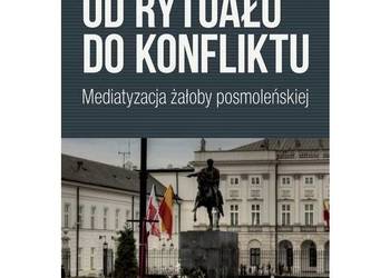 Od rytuału do konfliktu. Mediatyzacja żałoby posmoleńskiej Od rytuału do konfliktu. Mediatyzacja żałoby posmoleńskiej