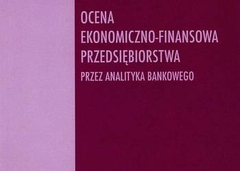 Ocena ekonomiczno-finansowa przedsiębiorstwa przez analityka bankowego Ocena ekonomiczno-finansowa przedsiębiorstwa przez analityka bankowego