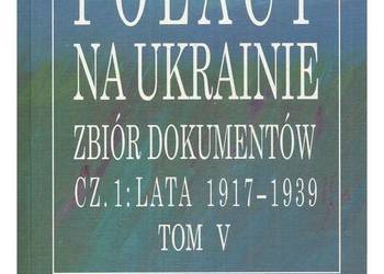 Polacy na Ukrainie: zbiór dokumentów. Cz. 1, Lata 1917-1939.