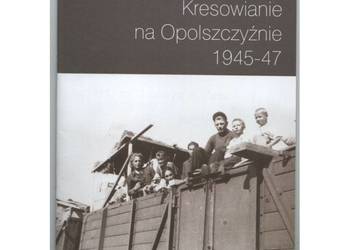 Kresowianie na Opolszczyźnie 1945-47 Kresowianie na Opolszczyźnie 1945-47