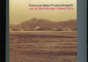 Futuryzm Miast Przemysłowych 100 lat Wolfsburga i Nowej Huty