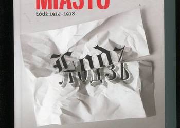 Bezbronne miasto Łódź 1914-1918 Bezbronne miasto Łódź 1914-1918