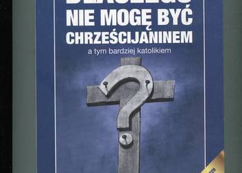 Dlaczego nie mogę być chrześcijaninem a tym bardziej katolikiem