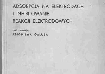 (1974) ADSORPCJA NA ELEKTRODACH I INHIBITOWANIE REAKCJI ELEKTRODOWYCH POD REDAKCJĄ ZBIGNIEWA GALUSA