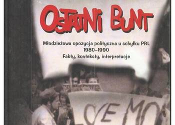 Ostatni bunt. Młodzieżowa opozycja polityczna u schyłku PRL Ostatni bunt. Młodzieżowa opozycja polityczna u schyłku PRL