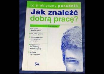 Jak znaleźć dobrą pracę? Praktyczny poradnik- E. Sawicka