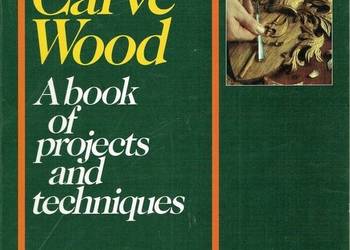 HOW TO CARVE WOOD A BOOK OF PROJECTS AND TECHNIQUES