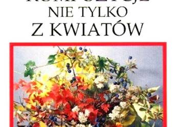 Kompozycje nie tylko z kwiatów - A.Sokołowska