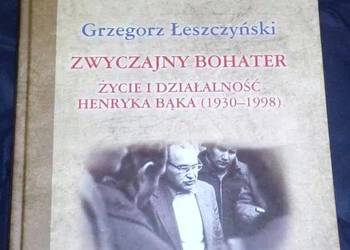 Zwyczajny bohater. Życie i działalność Henryka Bąka 1930-98