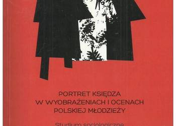 Portret księdza w wyobrażeniach i ocenach polskiej młodzieży Portret księdza w wyobrażeniach i ocenach polskiej młodzieży