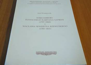 Księgozbiory Eustachego Kajetana Sapiehy i Wacława Seweryna RzeWUSKIEGO Księgozbiory Eustachego Kajetana Sapiehy i Wacława Seweryna RzeWUSKIEGO