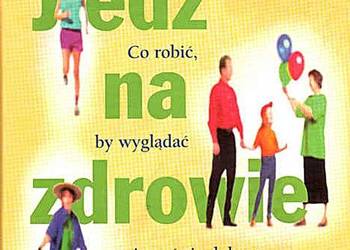 JEDZ NA ZDROWIE Co robić by wyglądać i czuć się dobrze każde