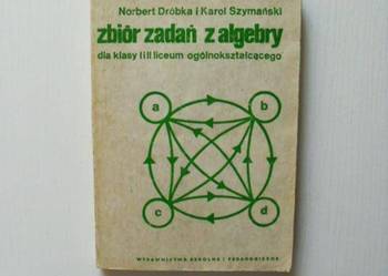 ZBIÓR ZADAŃ Z ALGEBRY DLA KLASY I i II LICEUM - DRÓBKA ZBIÓR ZADAŃ Z ALGEBRY DLA KLASY I i II LICEUM - DRÓBKA