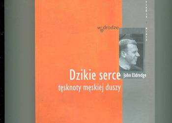 Dzikie serce tęsknoty męskiej duszy - John Eldredge