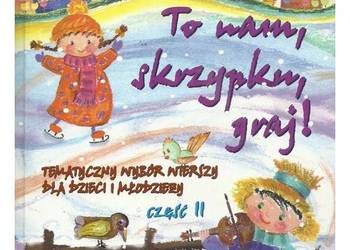 To nam, skrzypku, graj! Tematyczny wybór wierszy dla dzieci To nam, skrzypku, graj! Tematyczny wybór wierszy dla dzieci