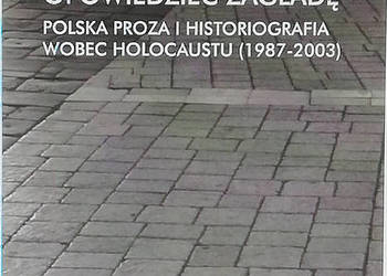 Opowiedzieć Zagładę. Polska proza i historiografia wobec...