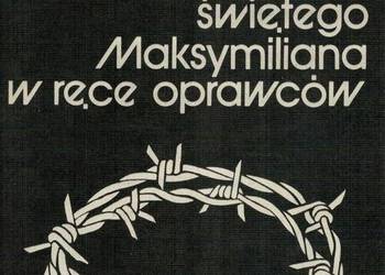 WYDANIE ŚWIĘTEGO MAKSYMILIANA KOLBE W RĘCE OPRAWCÓW