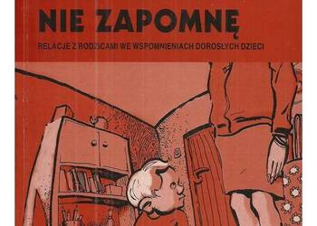 Nigdy tego nie zapomnę. Relacje z rodzicami we wspomnieniach
