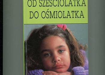 Od sześciolatka do ośmiolatka Zrozumieć dziecko