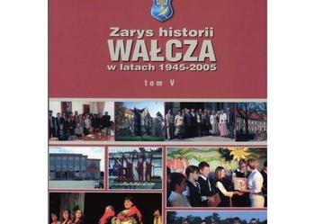 Zarys Historii Wałcza w Latach 1945-2005 Tom V