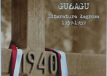 Polscy świadkowie GUŁagu. Literatura łagrowa 1939-1989